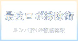 アイロボット/掃除機&床拭きロボット、ルンバ、コンボ、j7+を徹底比較!自宅の床を効率よく清潔にする最新ロボット掃除機ガイド
