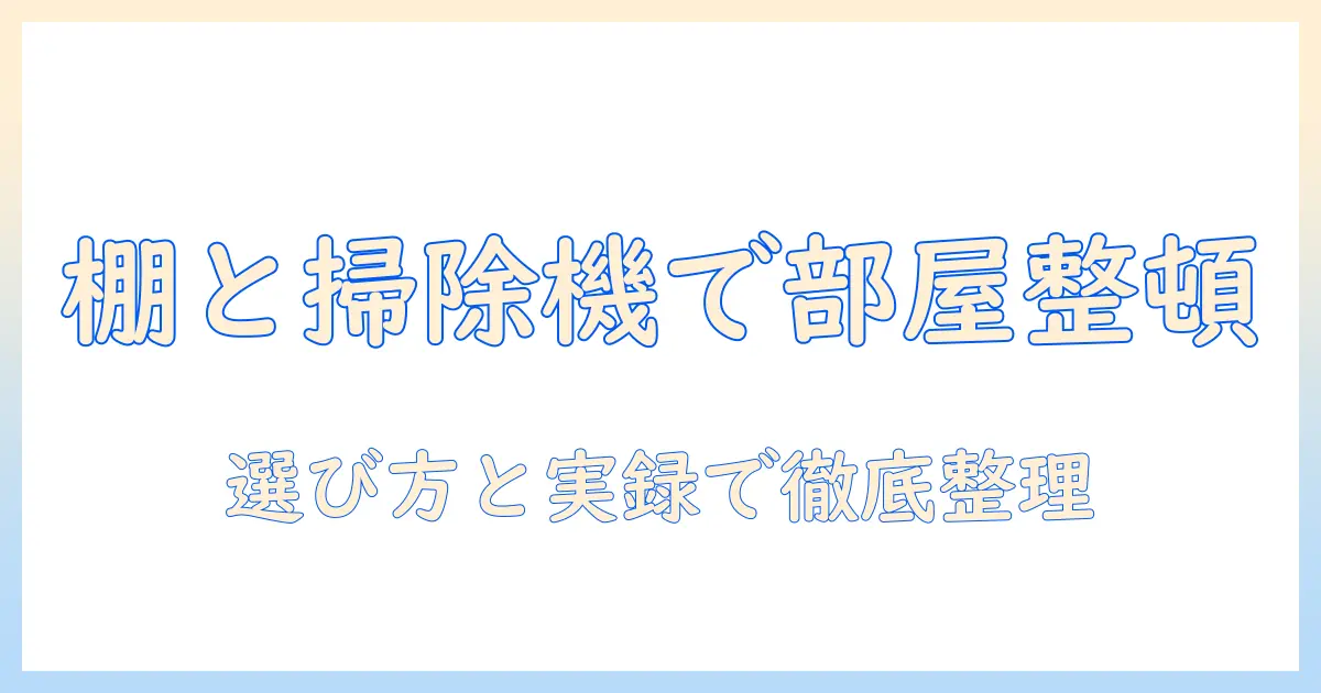 ニトリの掃除機と棚で部屋をスッキリ整理する方法|選び方と実録レビュー