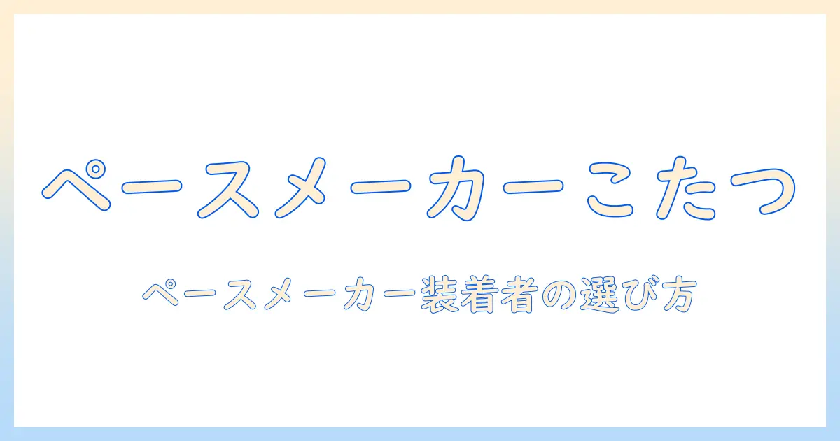 ペースメーカーこたつで安全に過ごす方法: ペースメーカーを装着している人向けの選び方と使用のコツ