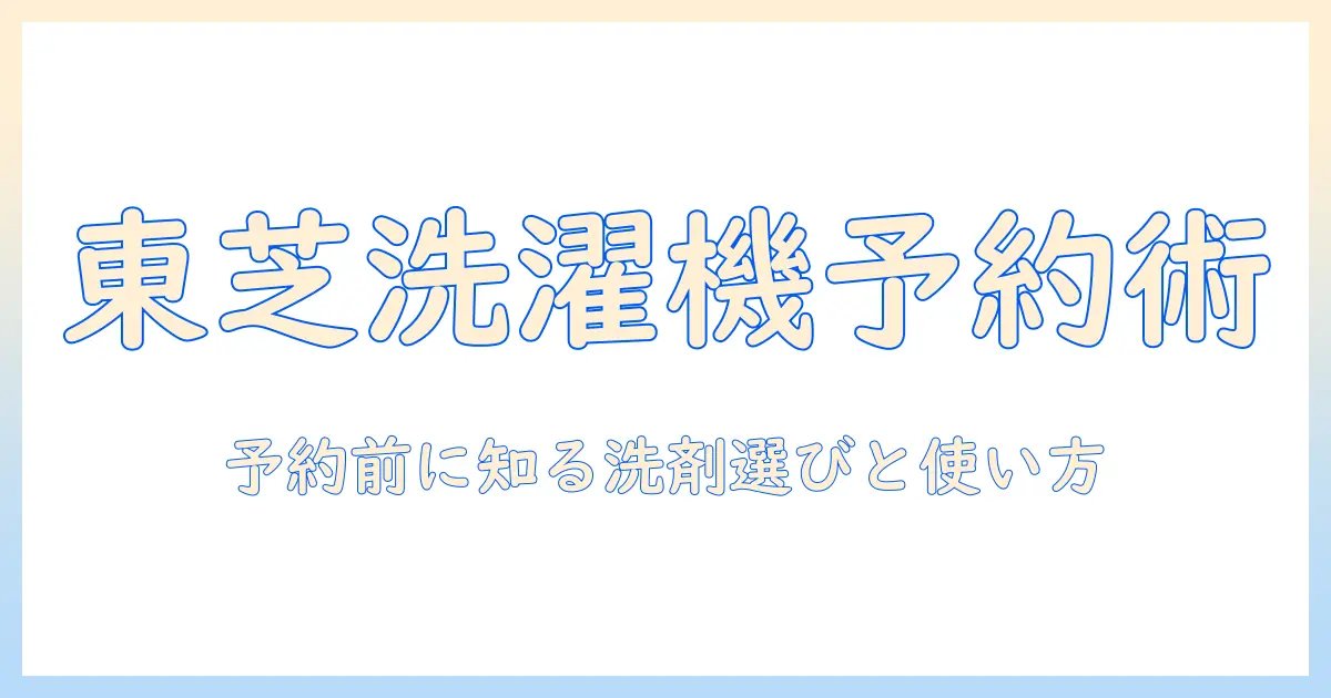 東芝の洗濯機を予約する前に知っておきたい洗剤選びと使い方｜予約方法と家事を楽にするコツ