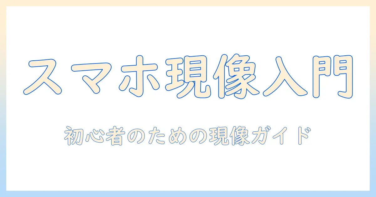 写真の現像をスマホデータで始める方法｜初心者のための写真・現像・スマホデータ活用ガイド