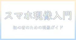 写真の現像をスマホデータで始める方法｜初心者のための写真・現像・スマホデータ活用ガイド