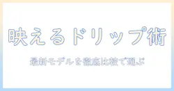 おしゃれなドリップ式コーヒーメーカーを徹底解説｜コーヒーメーカー選びのポイントと最新モデル比較