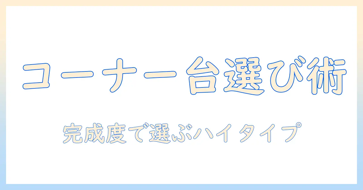 テレビの台をコーナーに置くハイタイプの完成品を選ぶ方法:タイプ別に品と完成度を比較してテレビ設置を最適化
