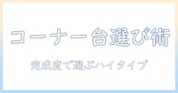テレビの台をコーナーに置くハイタイプの完成品を選ぶ方法：タイプ別に品と完成度を比較してテレビ設置を最適化