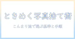 写真の処分をこんまり流で整理する方法：こんまりで選ぶ基準と手順