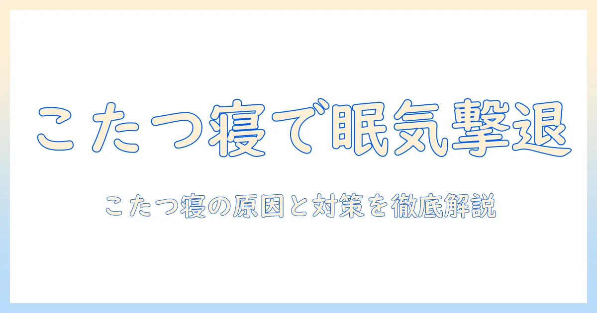こたつで寝ると体がだるい原因と対策—冬の夜を快適に過ごすためのガイド