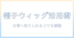 ウィッグと帽子タイプの選び方ガイド:帽子タイプのウィッグを日常に取り入れるコツ