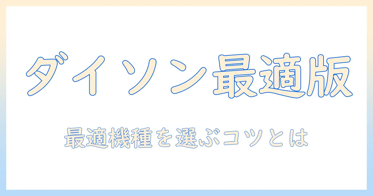 コードレスで選ぶ ダイソン 掃除機 の 種類を徹底解説|最適な一台の選び方と特徴をわかりやすく紹介