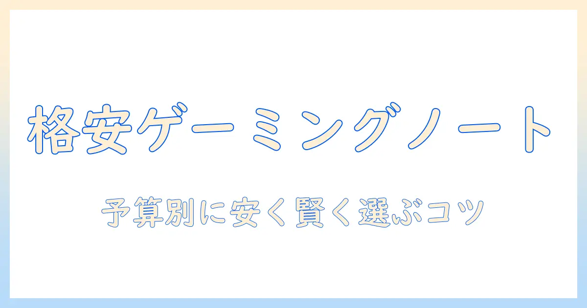 ノートパソコンの選び方：ゲーミングパソコン安いを実現する予算別ガイド