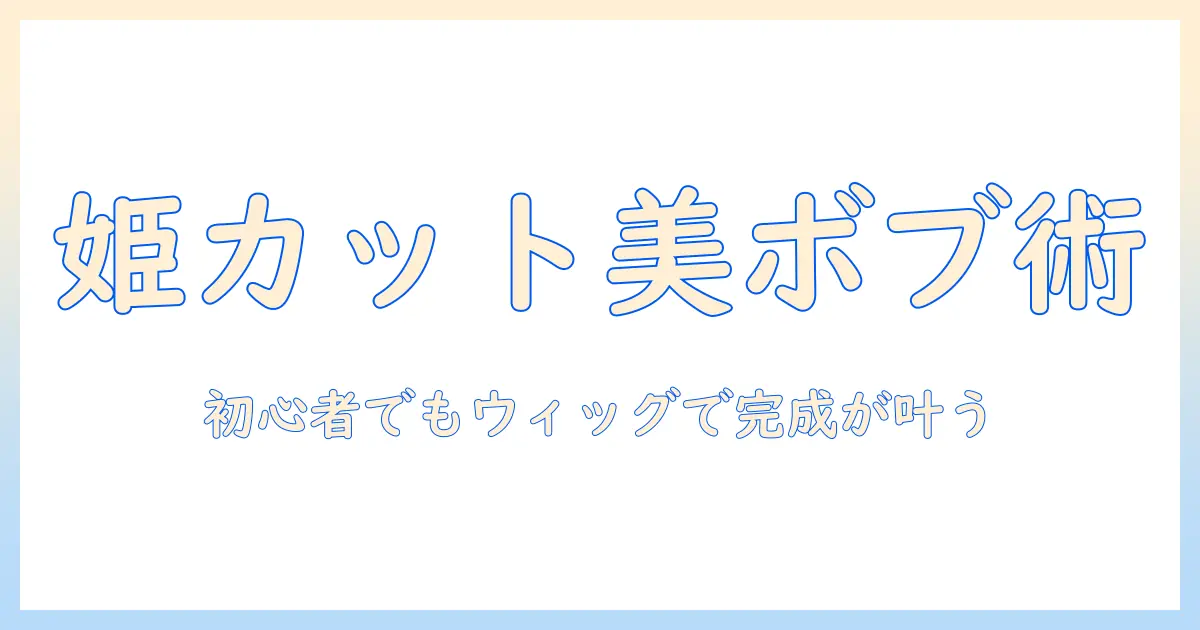 姫カットとボブをウィッグで実現する方法｜初心者にもわかる選び方とスタイリングのコツ