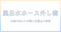 洗濯機の風呂水ホースの外し方をわかりやすく解説:水漏れを防ぐ手順と注意点