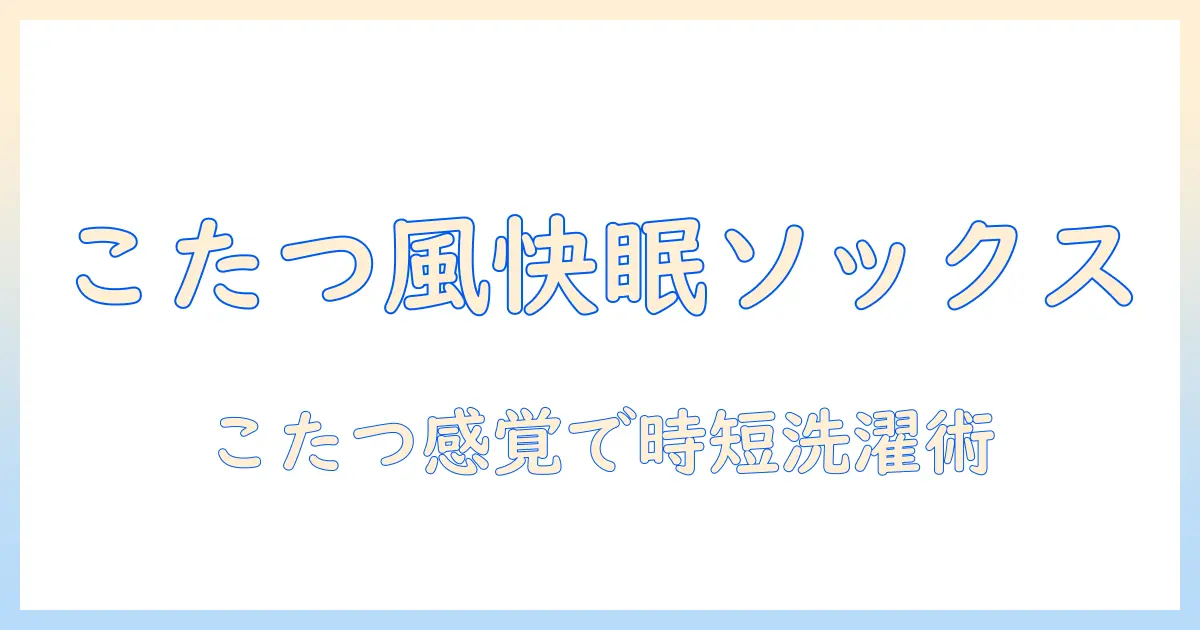 まるでこたつのぬくもりのように快適！ソックスの洗濯と乾燥を楽にする方法