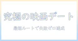 映画デートで成功するための最適な選び方：どこの映画館を選ぶべきか徹底ガイド