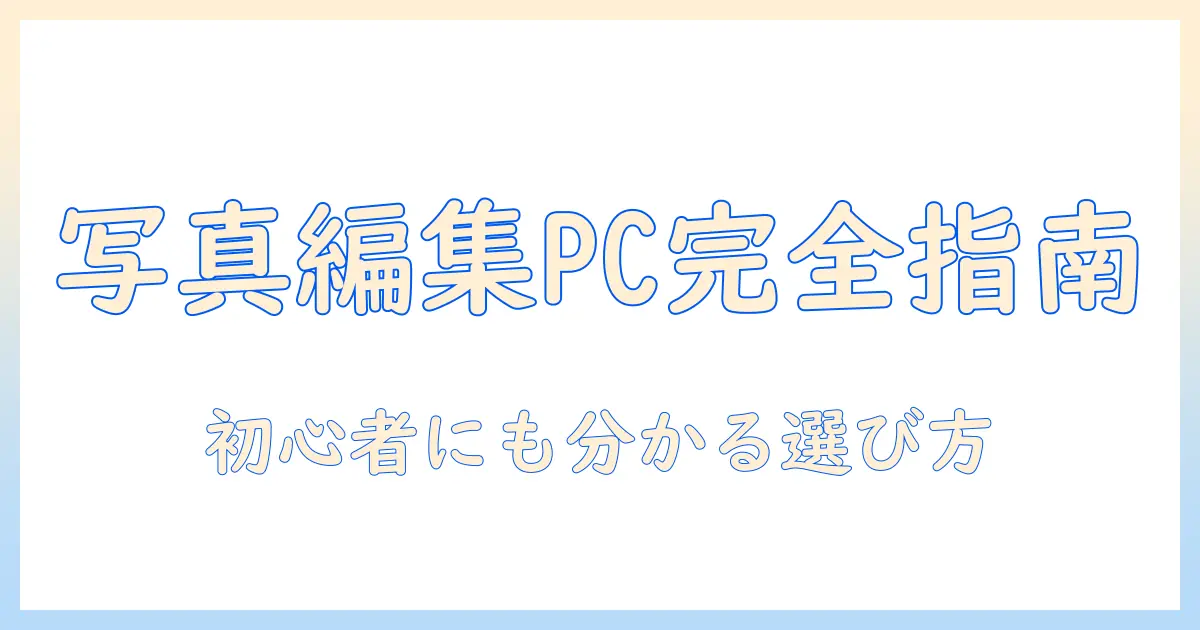 写真と編集を快適にするwindows対応パソコンのスペック徹底解説：初心者にも分かる選び方