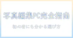 写真と編集を快適にするwindows対応パソコンのスペック徹底解説：初心者にも分かる選び方