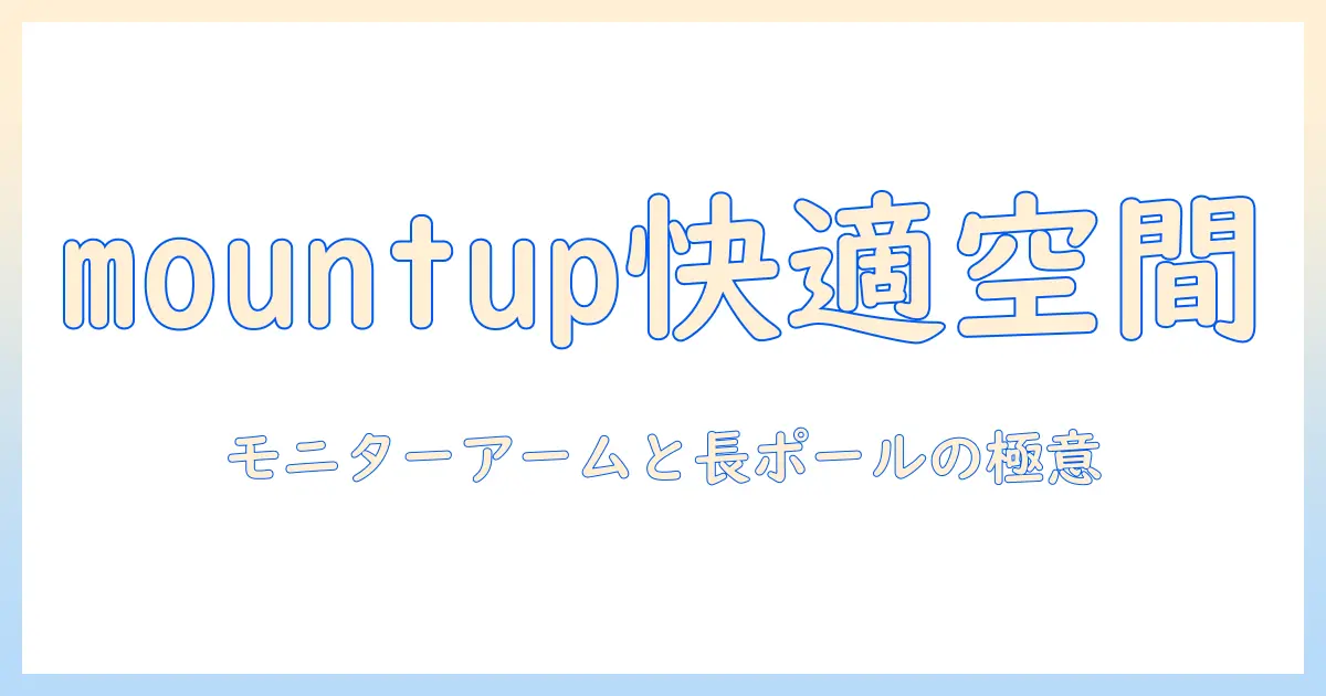 mountupで実現する快適デスク環境：モニターアームとロングポールの選び方と設置ガイド