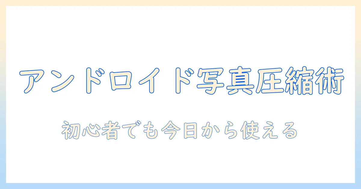 アンドロイドで写真を圧縮する方法：初心者向けガイド
