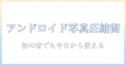 アンドロイドで写真を圧縮する方法:初心者向けガイド