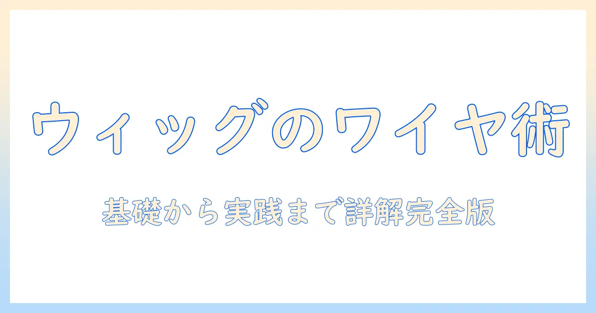 ワイヤーを使ったウィッグ加工の基礎と実践ガイド