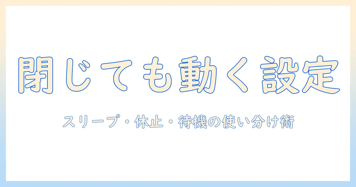 ノートパソコンをシャットダウンせずに閉じる方法と設定ガイド：スリープ・休止・待機の使い分けと注意点