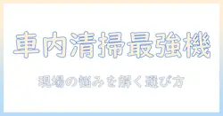 自動車の車内清掃に最適な業務用掃除機の選び方