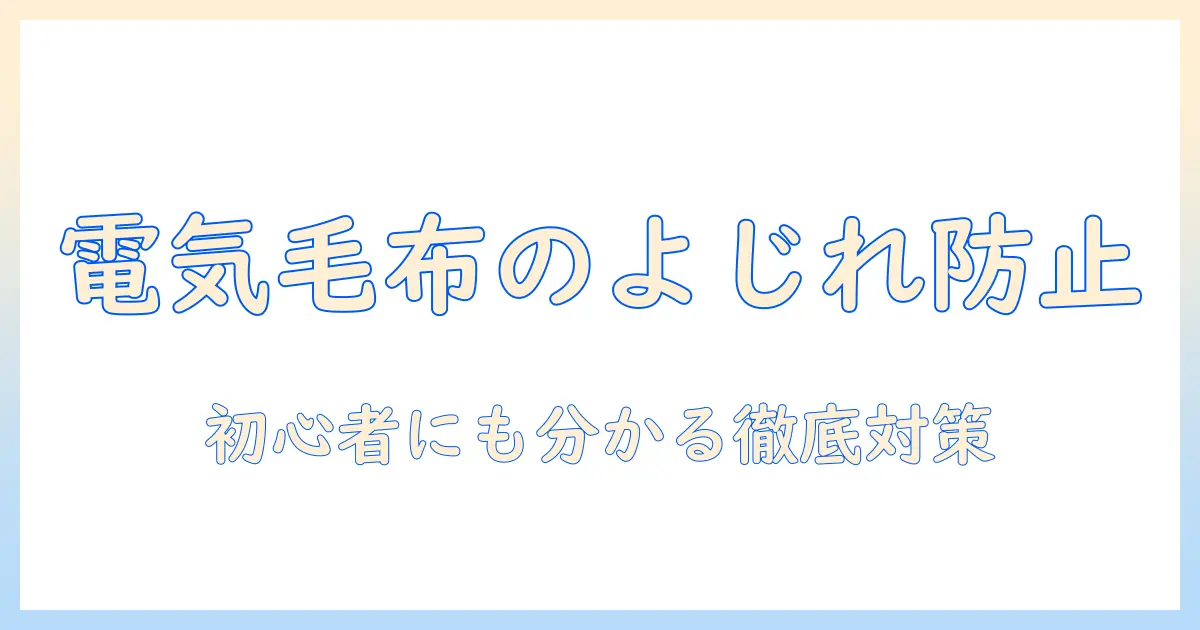 電気毛布のよじれを防ぐ方法と安全な使い方｜初心者にもわかる対策ガイド