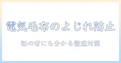 電気毛布のよじれを防ぐ方法と安全な使い方｜初心者にもわかる対策ガイド