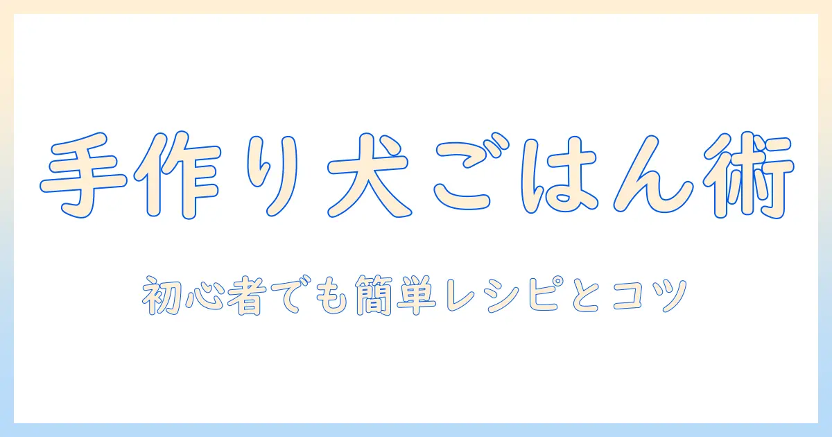 ドッグフードを手作りで簡単に!初心者でも作れるレシピとコツ
