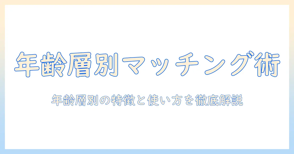 マッチングアプリ with 年齢層を徹底解説：年齢層別の特徴とおすすめアプリ、使い方ガイド