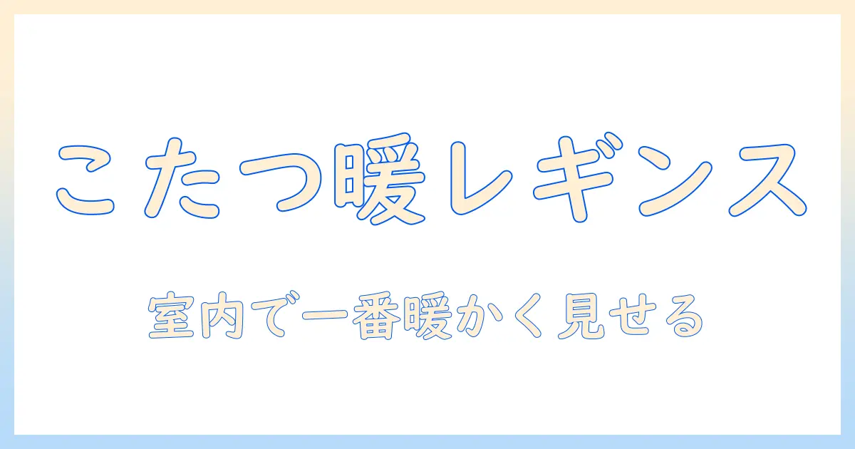 履くと暖かい！こたつ周りで使うレギンスの選び方とコーデ術