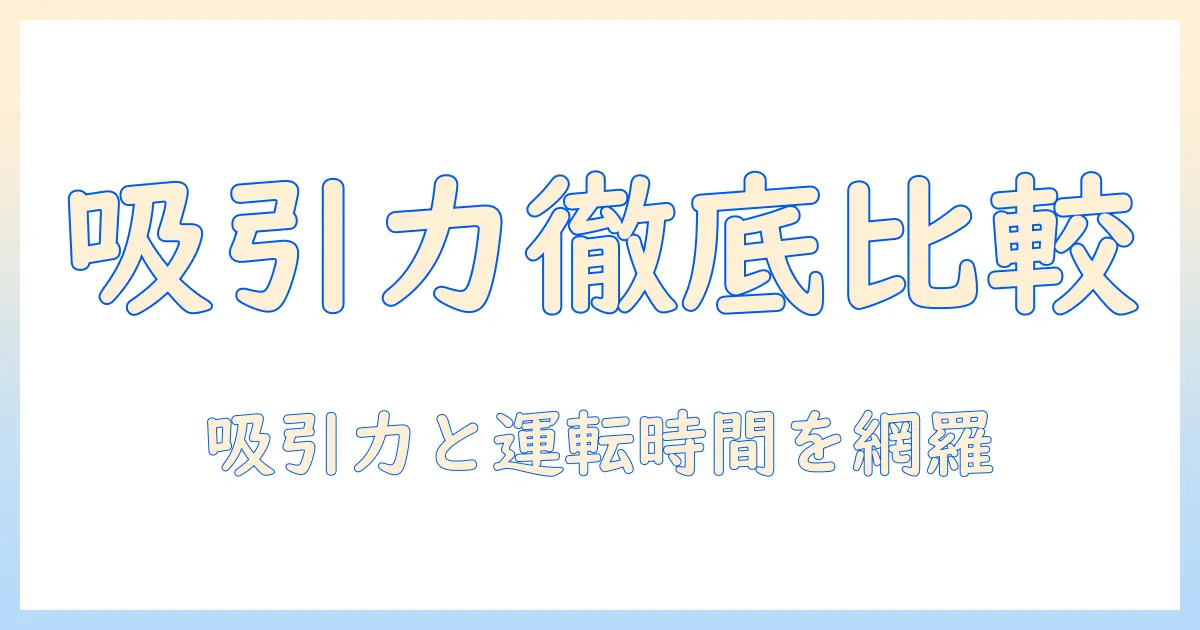 コードレス掃除機のパワーを徹底比較！吸引力と連続運転時間で選ぶ家庭向けモデルガイド