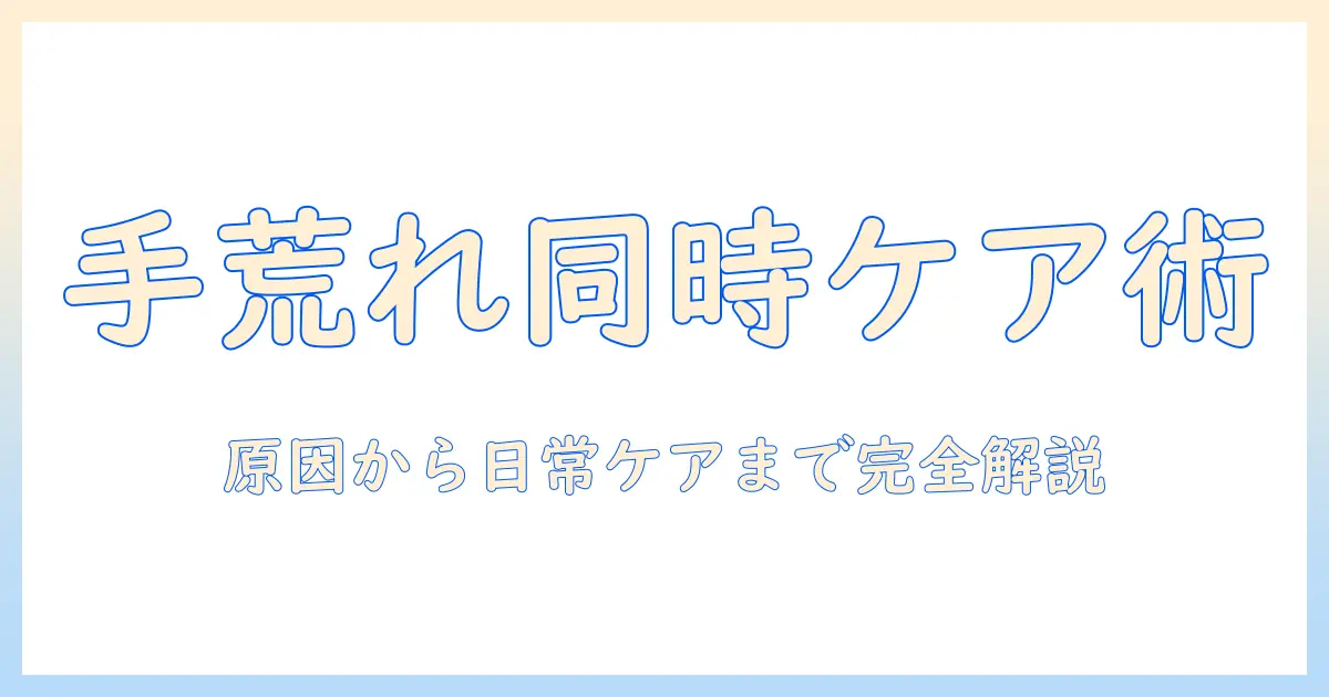 手荒れとパリパリを同時にケアする方法｜原因から対策まで完全ガイド