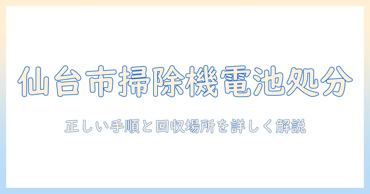 仙台市での掃除機のバッテリーの捨て方ガイド：正しい処分手順と回収場所を詳しく解説