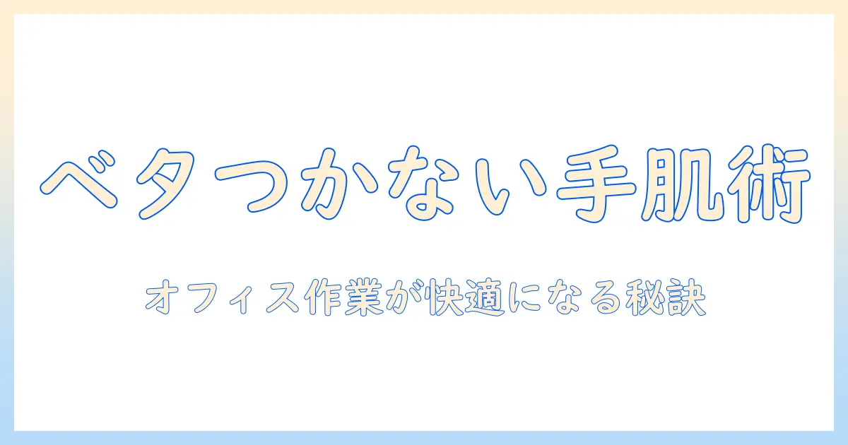 ハンドクリームの選び方｜ベタベタしないやつでオフィス作業を快適に保つコツ