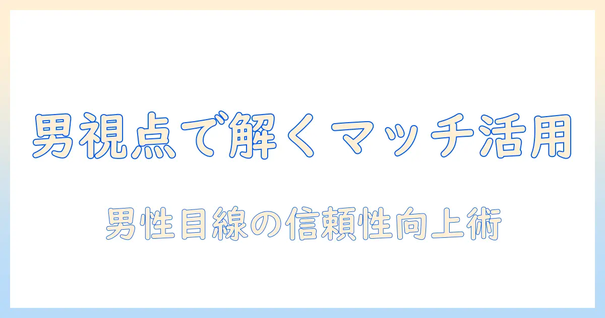 マッチングアプリ ユーチューバー 男を徹底解説：男性の視点で見る活用術と信頼性