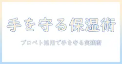 手荒れを防ぐ保湿のコツとプロペトの使い方｜日常ケアで手を守る方法