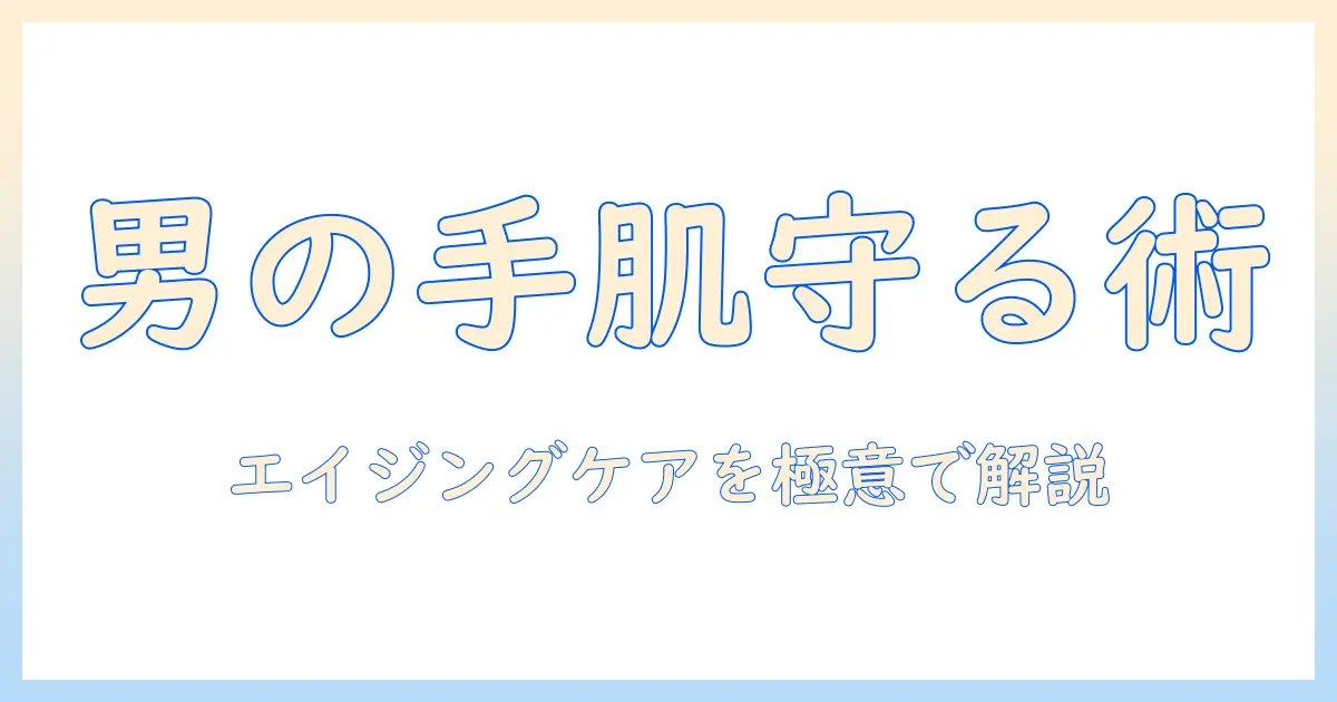 エイジングケアを意識した男性用ハンドクリームのおすすめガイド