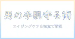 エイジングケアを意識した男性用ハンドクリームのおすすめガイド