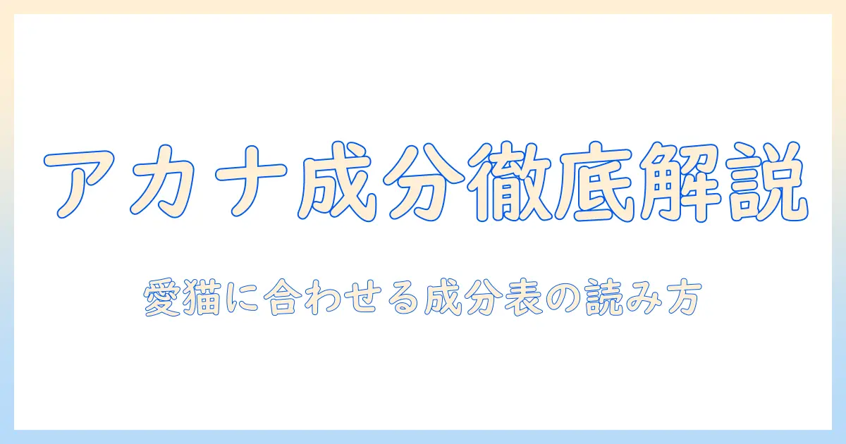 アカナのキャットフード 成分表を徹底解説：愛猫に合う選び方とポイント