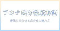 アカナのキャットフード 成分表を徹底解説:愛猫に合う選び方とポイント
