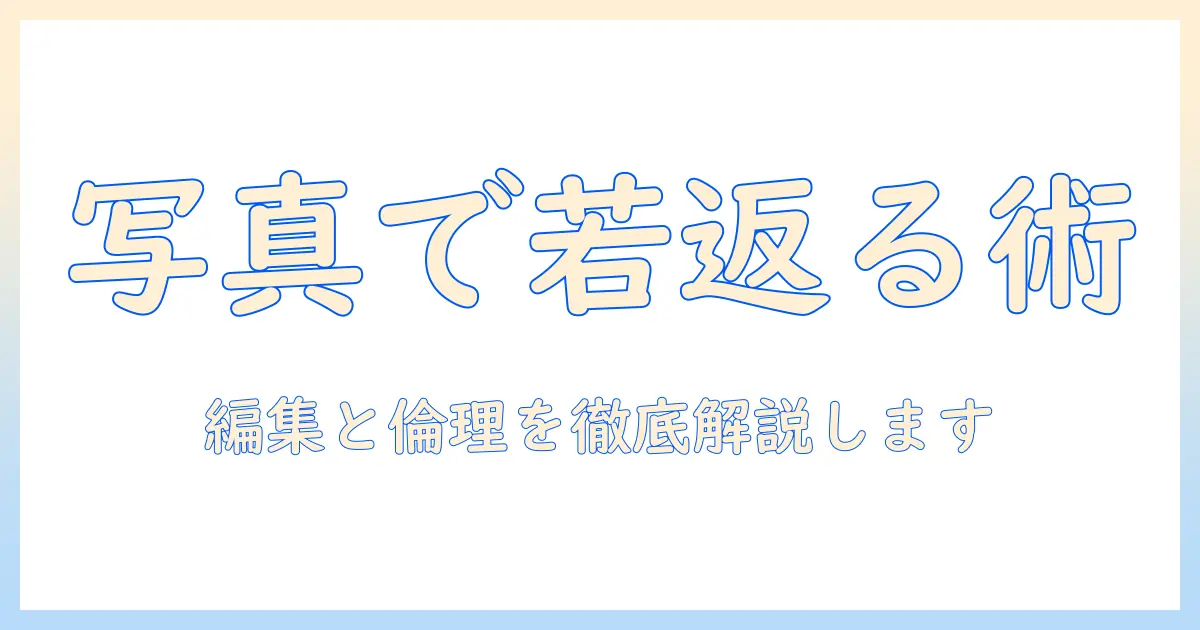 写真で若返りを実現するサイト活用ガイド:編集テクニックと倫理を考える