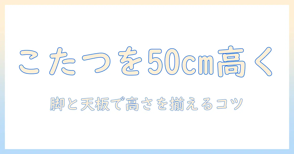 こたつのテーブルと脚を継ぎ足して50cmにする方法｜テーブル・脚・こたつの高さを揃えるコツと選び方