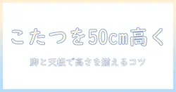 こたつのテーブルと脚を継ぎ足して50cmにする方法|テーブル・脚・こたつの高さを揃えるコツと選び方
