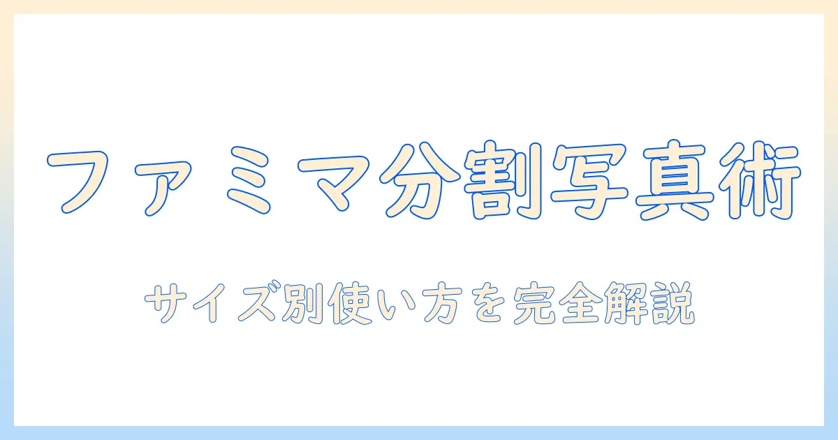 ファミマ 写真 分割プリント サイズを徹底解説：サイズ別の使い方と選び方