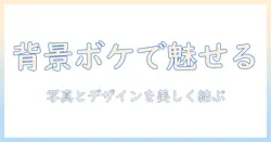 写真の背景をぼかすテクニックでサイトを美しく魅せる方法