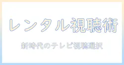 テレビのレンタルとサブスクを徹底比較｜今すぐ始められるテレビ視聴の新しい選択肢