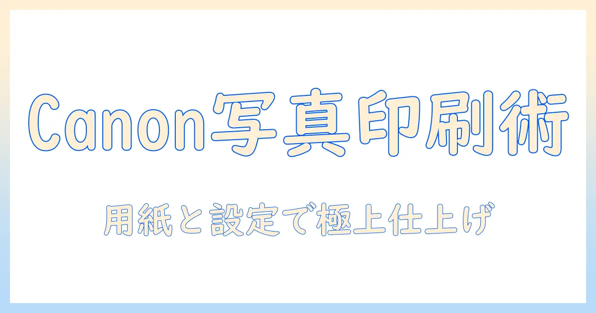 canon プリンター 写真 印刷 用紙の選び方とおすすめ用紙ガイド：写真印刷を極める