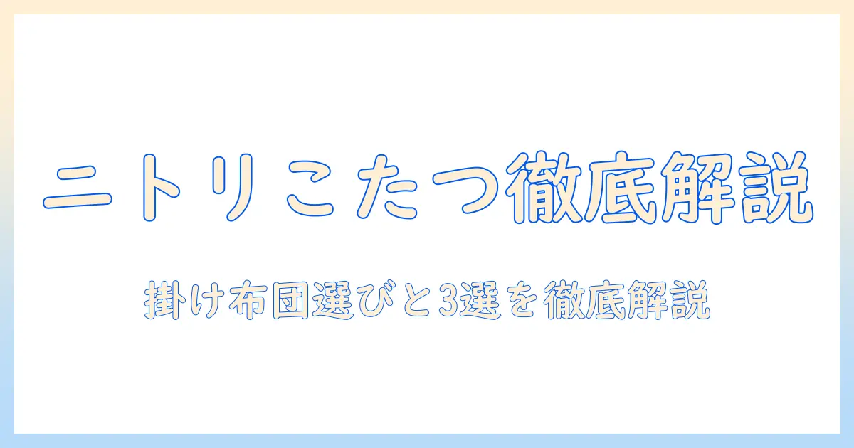 ニトリのこたつセット徹底解説：掛け布団の選び方とおすすめ3選