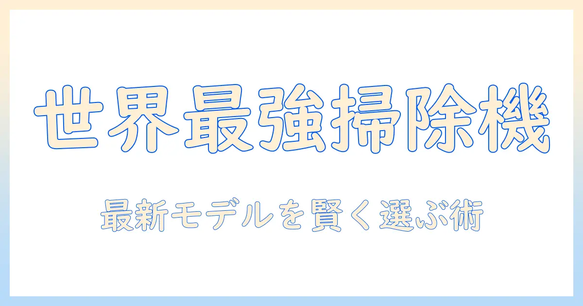 世界の掃除機メーカーランキング徹底比較：最新モデルを賢く選ぶためのガイド